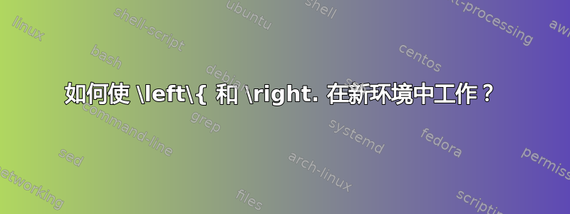 如何使 \left\{ 和 \right. 在新环境中工作？