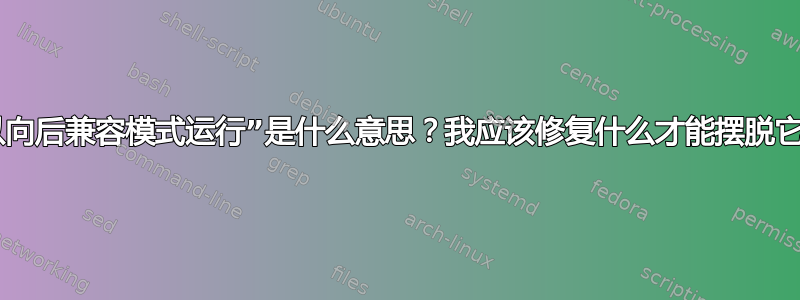 “以向后兼容模式运行”是什么意思？我应该修复什么才能摆脱它？