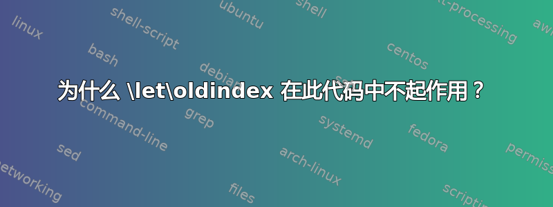 为什么 \let\oldindex 在此代码中不起作用？