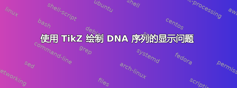 使用 TikZ 绘制 DNA 序列的显示问题