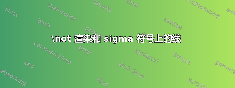 \not 渲染和 sigma 符号上的线