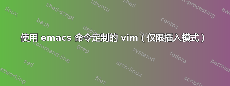 使用 emacs 命令定制的 vim（仅限插入模式）