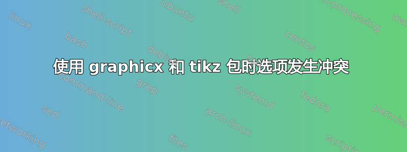 使用 graphicx 和 tikz 包时选项发生冲突