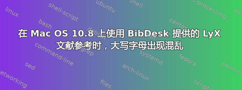 在 Mac OS 10.8 上使用 BibDesk 提供的 LyX 文献参考时，大写字母出现混乱