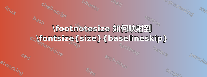 \footnotesize 如何映射到 \fontsize{size}{baselineskip}