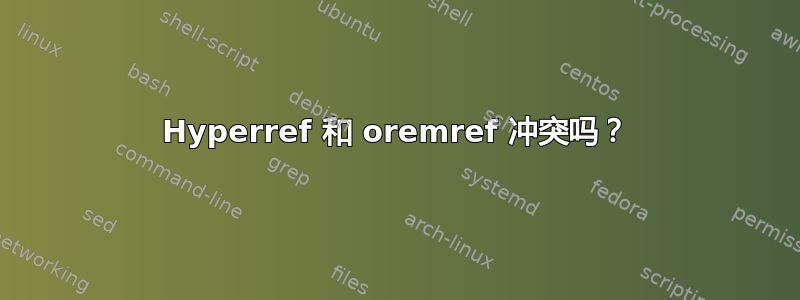 Hyperref 和 oremref 冲突吗？