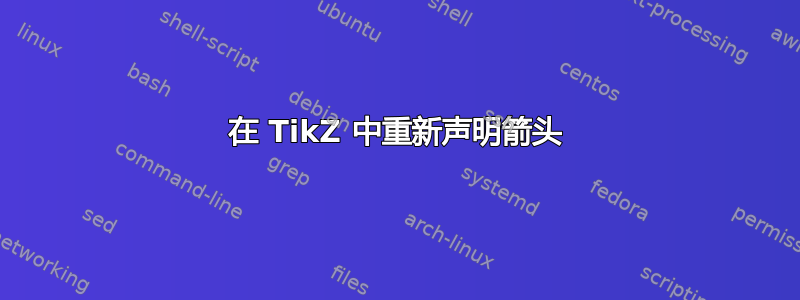 在 TikZ 中重新声明箭头