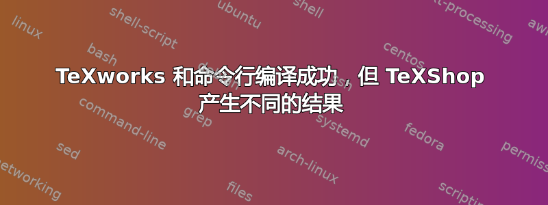 TeXworks 和命令行编译成功，但 TeXShop 产生不同的结果