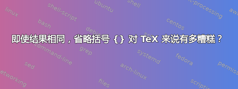 即使结果相同，省略括号 {} 对 TeX 来说有多糟糕？