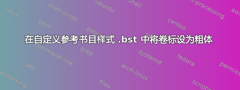 在自定义参考书目样式 .bst 中将卷标设为粗体