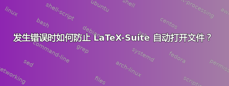 发生错误时如何防止 LaTeX-Suite 自动打开文件？