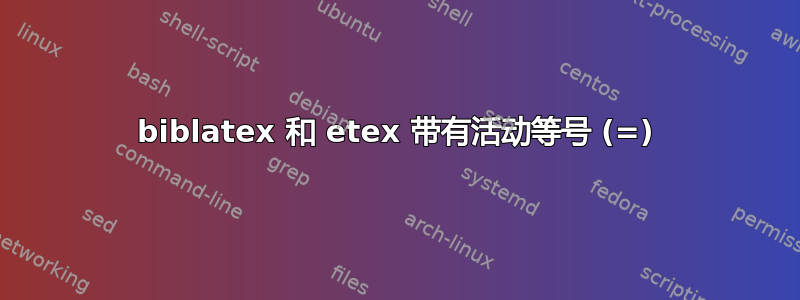 biblatex 和 etex 带有活动等号 (=)