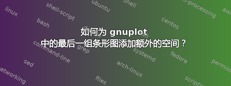 如何为 gnuplot 中的最后一组条形图添加额外的空间？