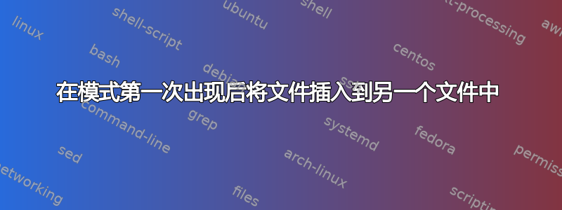 在模式第一次出现后将文件插入到另一个文件中