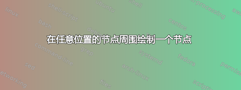 在任意位置的节点周围绘制一个节点