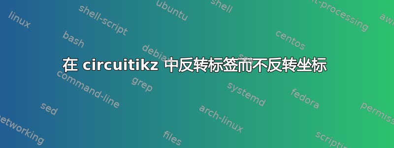 在 circuitikz 中反转标签而不反转坐标