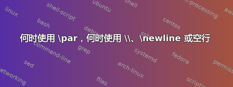 何时使用 \par，何时使用 \\、\newline 或空行