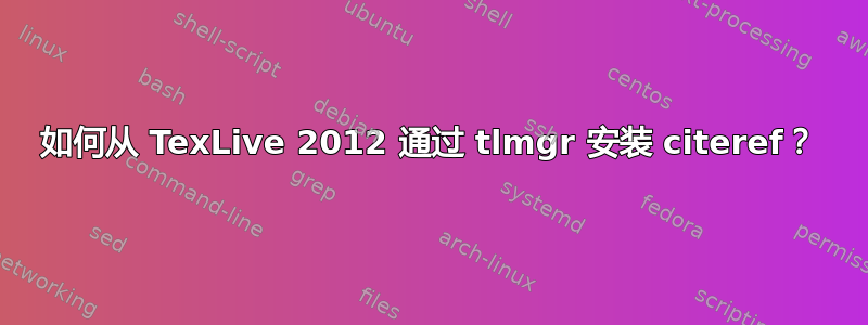 如何从 TexLive 2012 通过 tlmgr 安装 citeref？