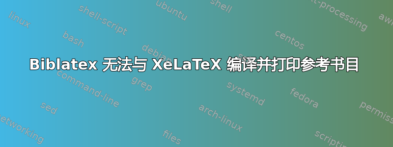 Biblatex 无法与 XeLaTeX 编译并打印参考书目