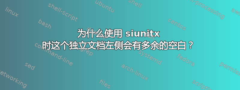 为什么使用 siunitx 时这个独立文档左侧会有多余的空白？