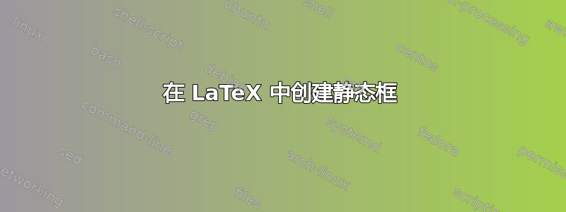 在 LaTeX 中创建静态框