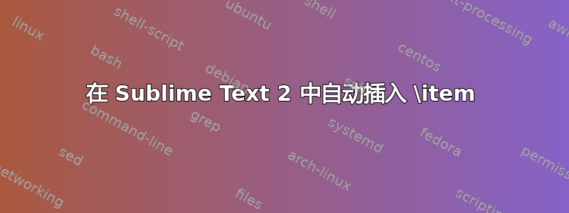 在 Sublime Text 2 中自动插入 \item