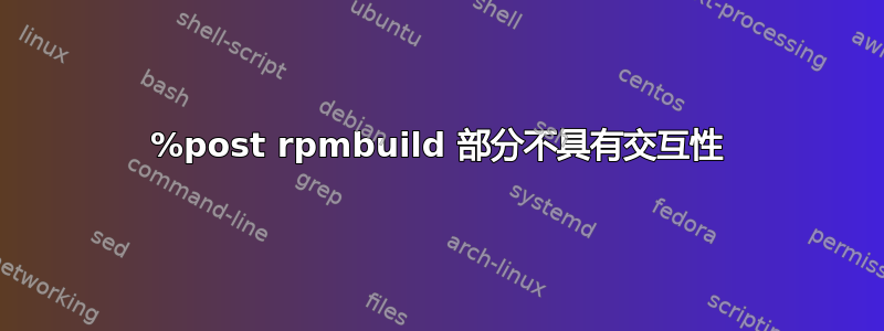 %post rpmbuild 部分不具有交互性