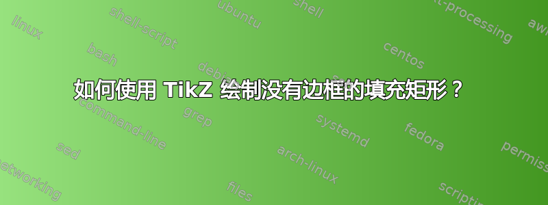 如何使用 TikZ 绘制没有边框的填充矩形？