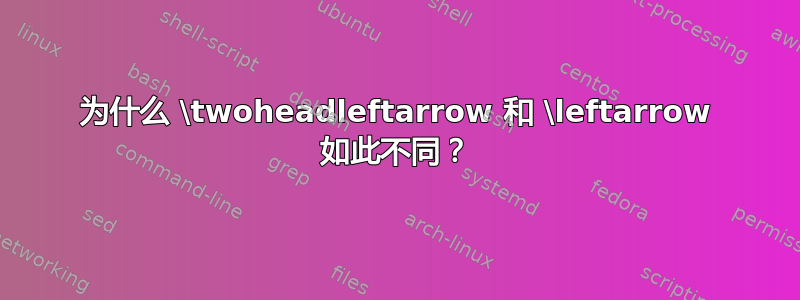 为什么 \twoheadleftarrow 和 \leftarrow 如此不同？