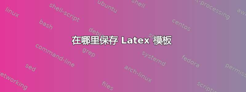 在哪里保存 Latex 模板