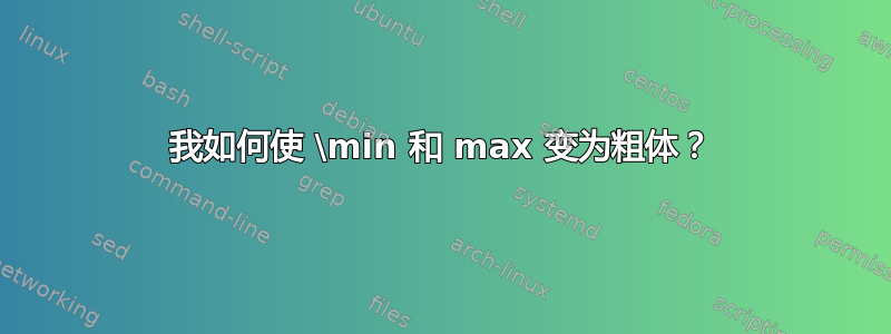 我如何使 \min 和 max 变为粗体？