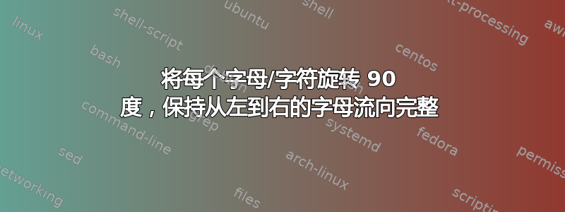 将每个字母/字符旋转 90 度，保持从左到右的字母流向完整