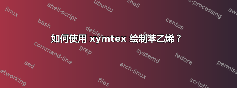 如何使用 xymtex 绘制苯乙烯？