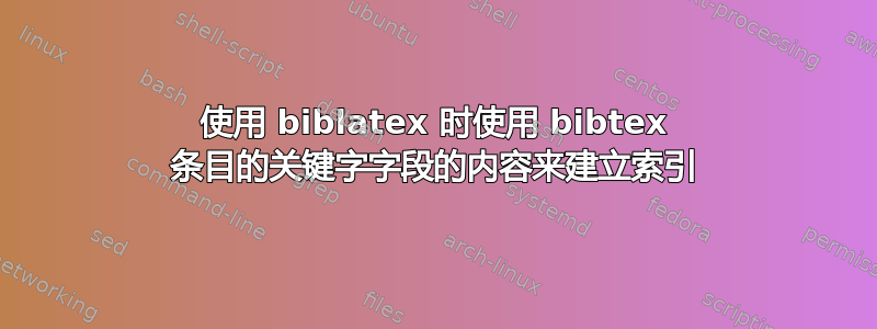 使用 biblatex 时使用 bibtex 条目的关键字字段的内容来建立索引