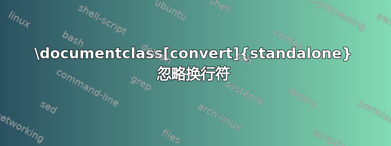 \documentclass[convert]{standalone} 忽略换行符