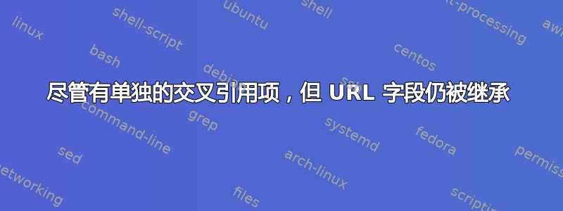 尽管有单独的交叉引用项，但 URL 字段仍被继承