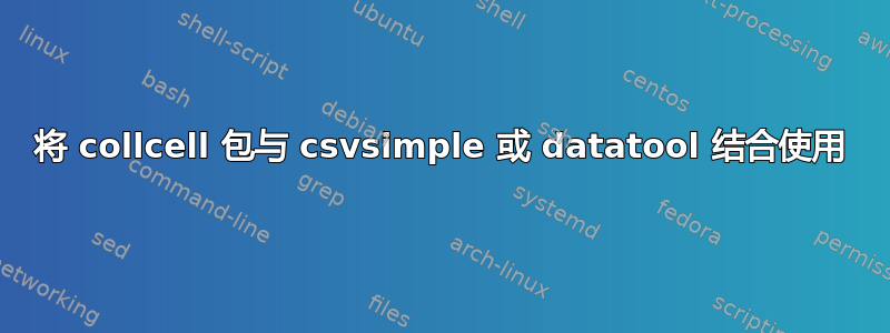 将 collcell 包与 csvsimple 或 datatool 结合使用