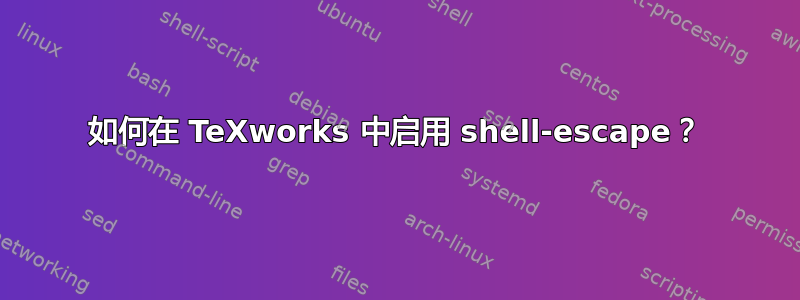 如何在 TeXworks 中启用 shell-escape？