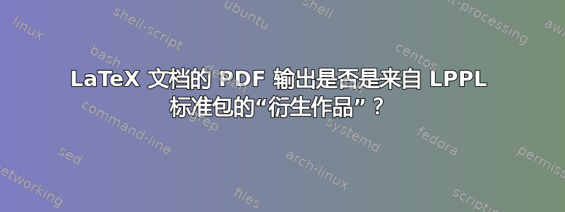 LaTeX 文档的 PDF 输出是否是来自 LPPL 标准包的“衍生作品”？