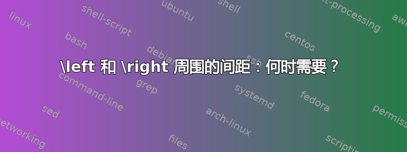 \left 和 \right 周围的间距：何时需要？