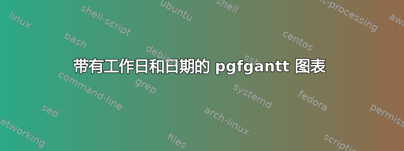 带有工作日和日期的 pgfgantt 图表