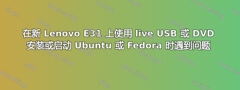 在新 Lenovo E31 上使用 live USB 或 DVD 安装或启动 Ubuntu 或 Fedora 时遇到问题