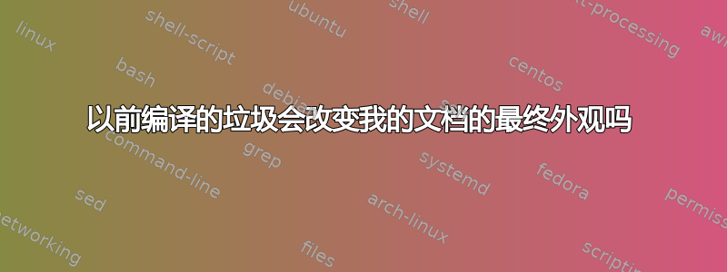 以前编译的垃圾会改变我的文档的最终外观吗