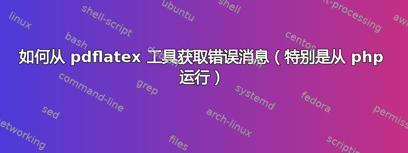 如何从 pdflatex 工具获取错误消息（特别是从 php 运行）