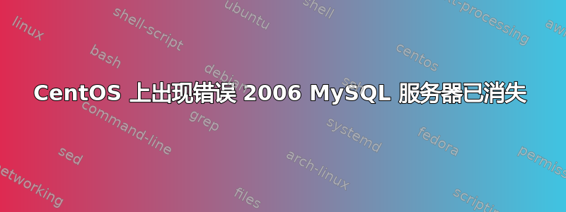 CentOS 上出现错误 2006 MySQL 服务器已消失