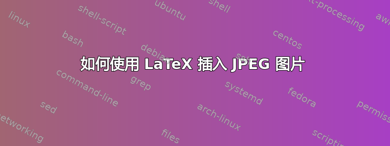 如何使用 LaTeX 插入 JPEG 图片