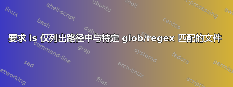 要求 ls 仅列出路径中与特定 glob/regex 匹配的文件