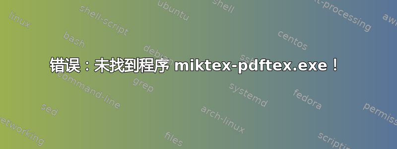 错误：未找到程序 miktex-pdftex.exe！