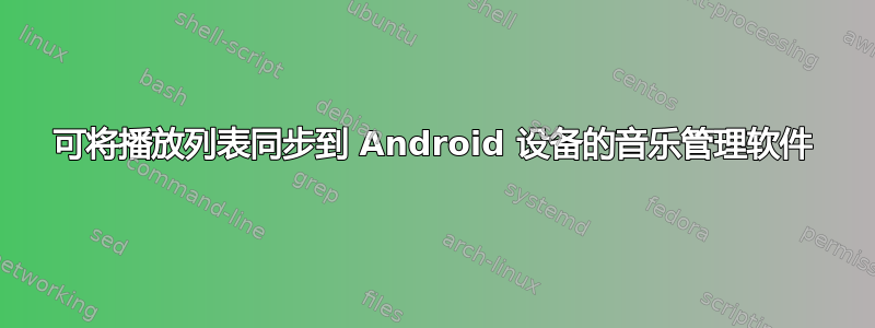 可将播放列表同步到 Android 设备的音乐管理软件