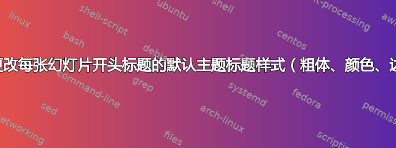 如何更改每张幻灯片开头标题的默认主题标题样式（粗体、颜色、边距）